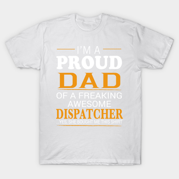 Proud Dad of Freaking Awesome DISPATCHER She bought me this T-Shirt-TJ